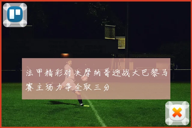 法甲精彩对决摩纳哥迎战大巴黎马赛主场力争全取三分