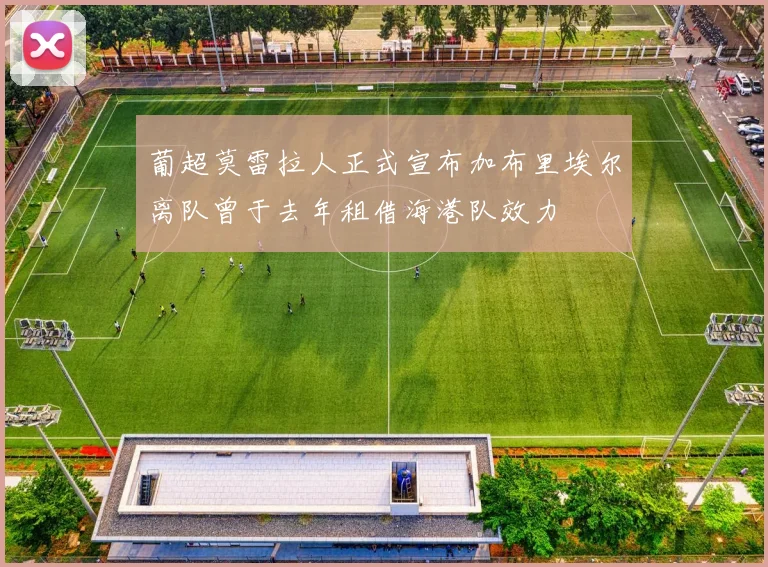 葡超莫雷拉人正式宣布加布里埃尔离队曾于去年租借海港队效力