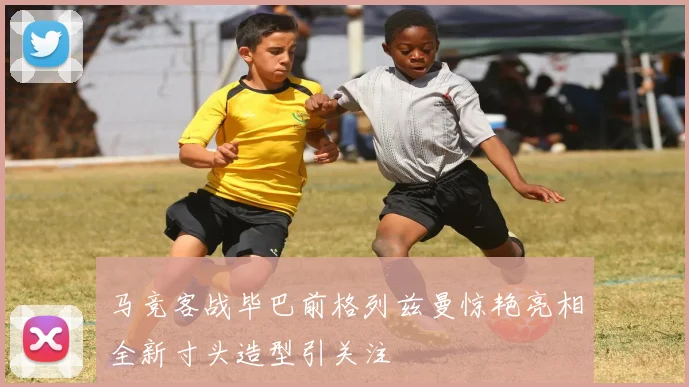 马竞客战毕巴前格列兹曼惊艳亮相全新寸头造型引关注