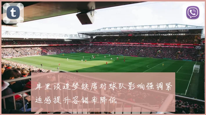 库里谈追梦缺席对球队影响强调紧迫感提升容错率降低