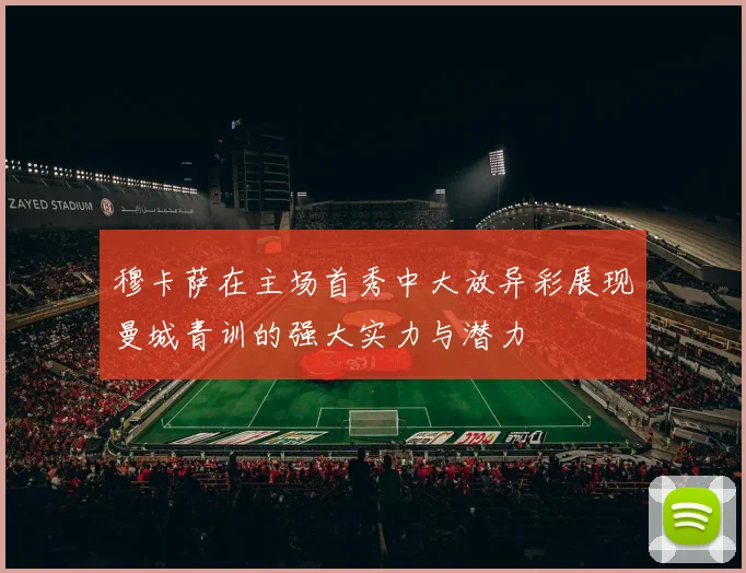 穆卡萨在主场首秀中大放异彩展现曼城青训的强大实力与潜力