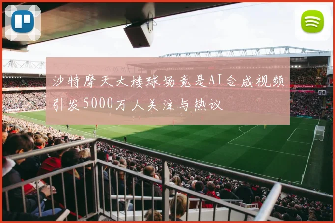 沙特摩天大楼球场竟是AI合成视频引发5000万人关注与热议