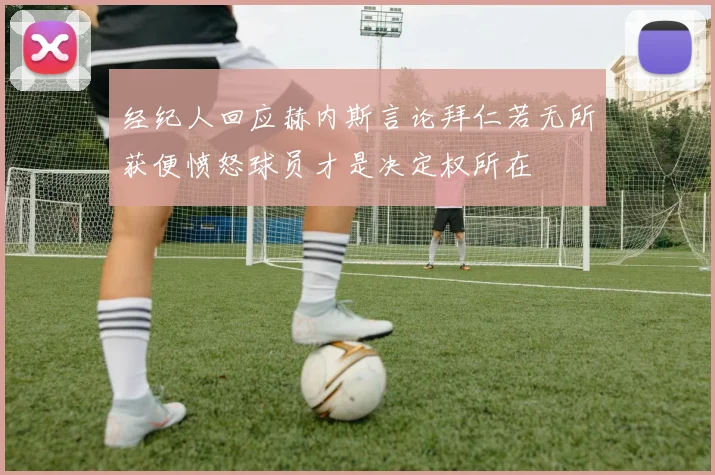 经纪人回应赫内斯言论拜仁若无所获便愤怒球员才是决定权所在