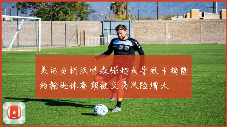 美记分析沃特森崛起或导致卡梅隆约翰逊休赛期被交易风险增大