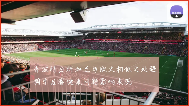 香波特分析加兰与欧文相似之处强调季后赛健康问题影响表现