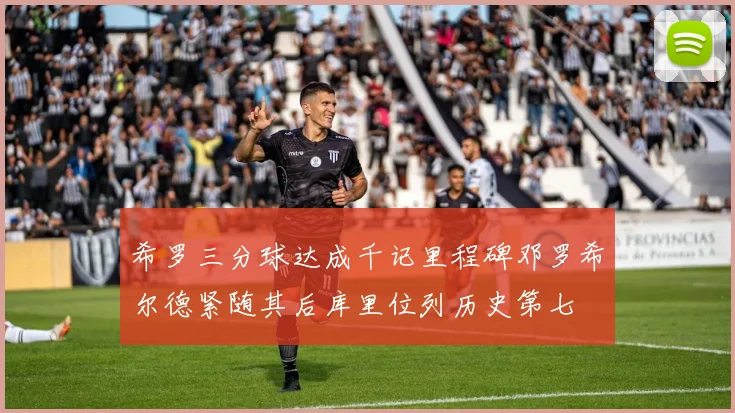 希罗三分球达成千记里程碑邓罗希尔德紧随其后库里位列历史第七