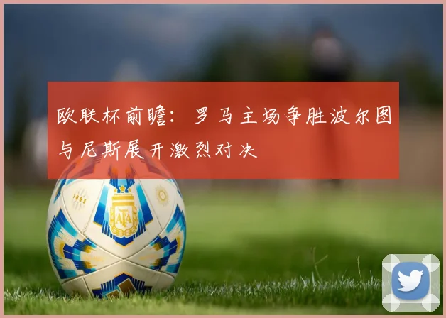 欧联杯前瞻：罗马主场争胜波尔图与尼斯展开激烈对决