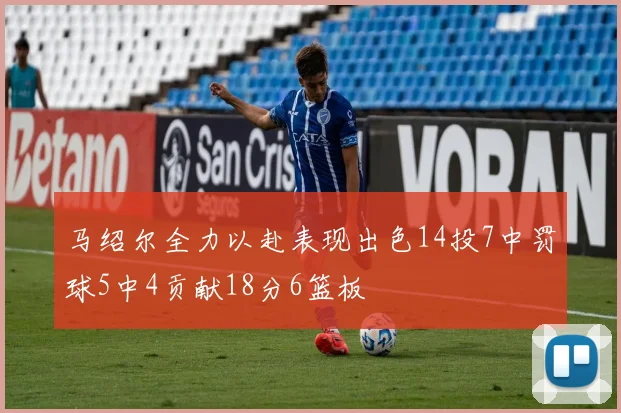 马绍尔全力以赴表现出色14投7中罚球5中4贡献18分6篮板