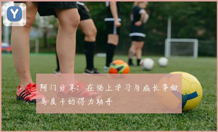 阿门分享：在场上学习与成长争做乌度卡的得力助手