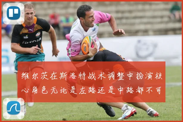 维尔茨在斯洛特战术调整中扮演核心角色无论是左路还是中路都不可或缺