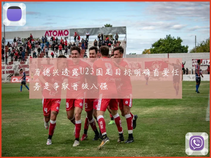 马德兴透露U23国足目标明确首要任务是争取晋级八强