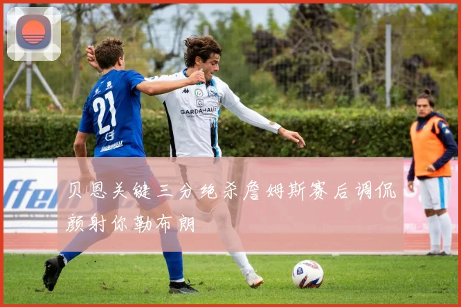 贝恩关键三分绝杀詹姆斯赛后调侃颜射你勒布朗