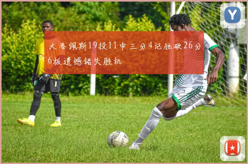 大洛佩斯19投11中三分4记独砍26分6板遗憾错失胜机