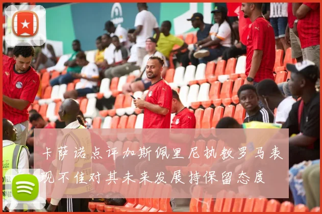 卡萨诺点评加斯佩里尼执教罗马表现不佳对其未来发展持保留态度