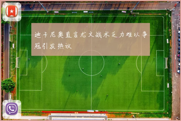 迪卡尼奥直言尤文战术乏力难以争冠引发热议